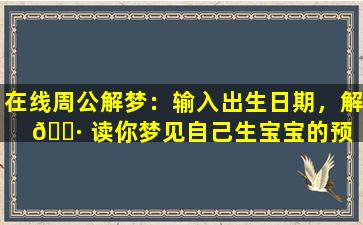 在线周公解梦：输入出生日期，解 🕷 读你梦见自己生宝宝的预 🐕 示！